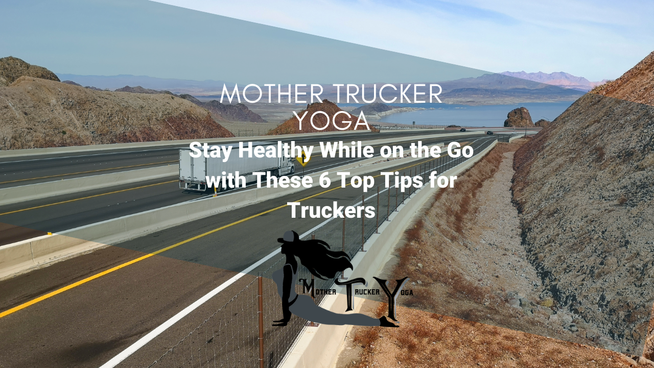 Stay Healthy While on the Go with These 6 Top Tips for Truckers Mother Trucker Yoga Blog