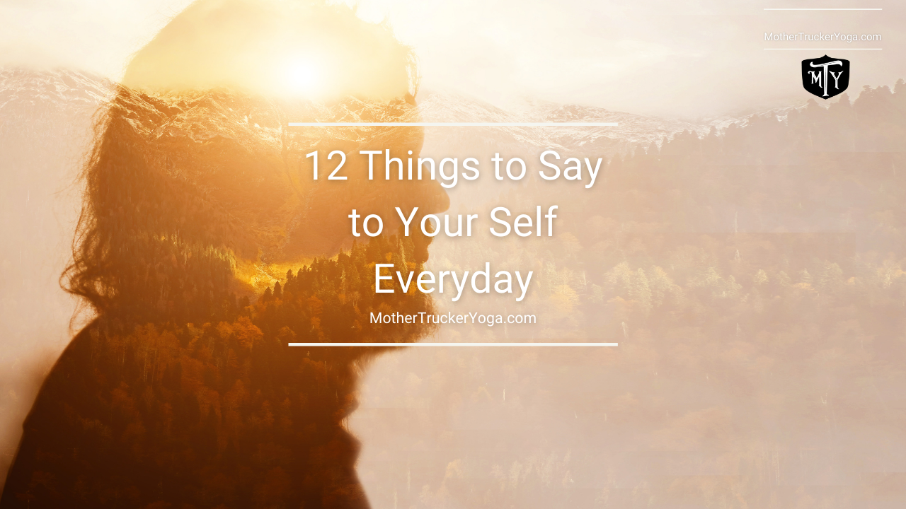 12 Things to Say to Your Self Everyday Mother Trucker Yoga blog